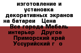 изготовление и установка декоративных экранов на батареи › Цена ­ 3 200 - Все города Мебель, интерьер » Другое   . Приморский край,Уссурийский г. о. 